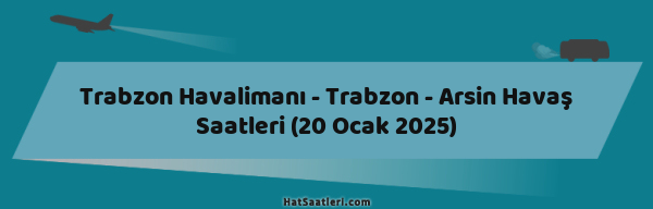 Trabzon Havalimanı - Trabzon - Arsin Havaş Saatleri (20 Ocak 2025)